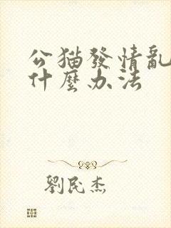 公猫发情乱尿有什么办法