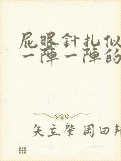 屁眼针扎似的痛一阵一阵的咋回事