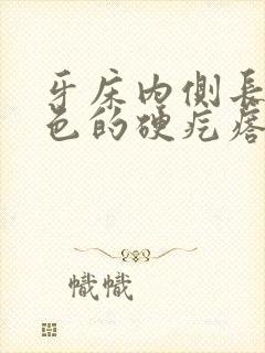 牙床内侧长了白色的硬疙瘩