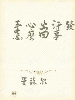 手心出汗发粘是怎么回事