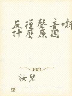 反复声音嘶哑是什么原因