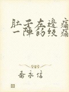 肚子左边痛一阵一阵的绞痛女性