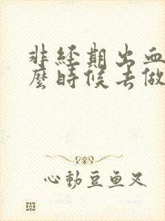 非经期出血要什么时候去做妇科检查