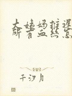 大姨妈推迟上厕所有血丝怎么回事