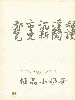 都市沉浮超前预览更新阅读全文