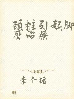 颈椎引起脚麻怎么治疗