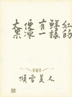 大便有鲜红血块果冻一样的东西是怎么回事