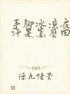 手脚冰凉夜里出汗是怎么回事封面
