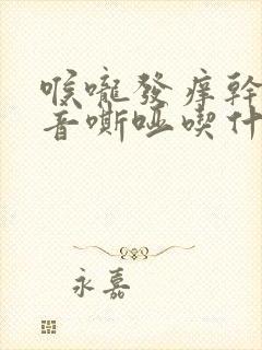 喉咙发痒干咳声音嘶哑吃什么药