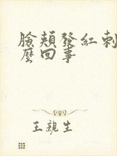 脸颊发红刺痛怎么回事