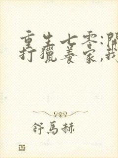 重生七零:开局打猎养家,我把妻女宠上