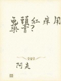 龟头红痒用什么药膏?