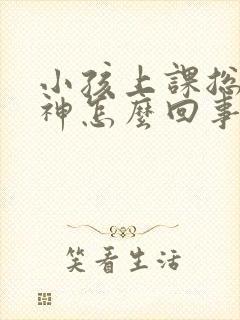 小孩上课总是走神怎么回事