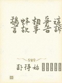 鹬蚌相争这个寓言故事告诉我们什么道理呢