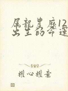 属龙农历12月出生的命运