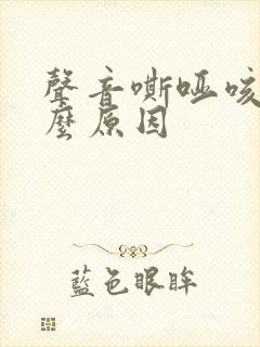 声音嘶哑咳嗽什么原因