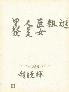 黑人巨粗进入金发美女