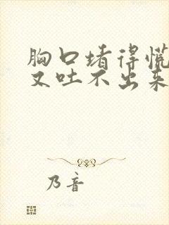 胸口堵得慌想吐又吐不出来