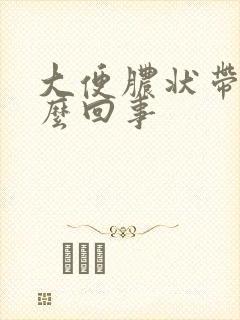 大便脓状带血怎么回事