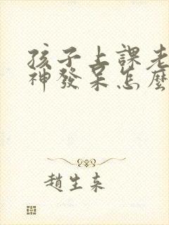 孩子上课老是走神发呆怎么办