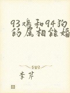 93鸡和94狗的属相能婚配吗