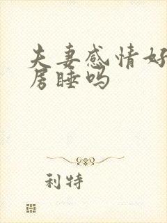 夫妻感情好会分房睡吗