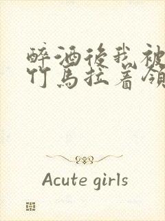 醉酒后我被青梅竹马拉着领证了