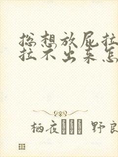 总想放屁拉屎又拉不出来怎么回事