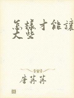 怎样才能让胸变大些