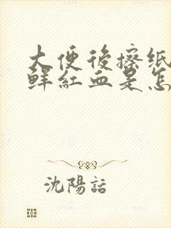 大便后擦纸上有鲜红血是怎么回事封面