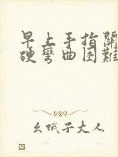 早上手指关节僵硬弯曲困难痛怎么办