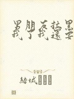 男朋友拉黑删除我了我还要去挽回吗