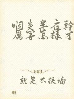 咽炎半夜干咳得厉害怎样才能止咳