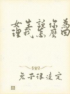 女生说你为啥不理我怎么回复