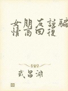 女朋友说骗她高情商回复