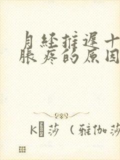 月经推迟十天胸胀疼的原因是什么