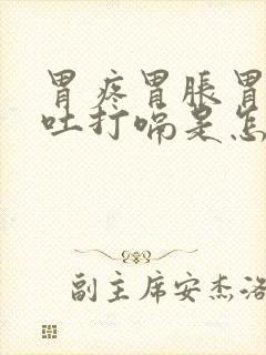 胃疼胃胀胃酸想吐打嗝是怎么回事