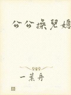 公公操儿媳高潮