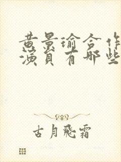 黄景瑜合作的女演员有哪些