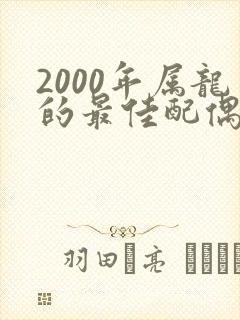 2000年属龙的最佳配偶男