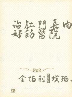 治肛门长肉球较好的医院