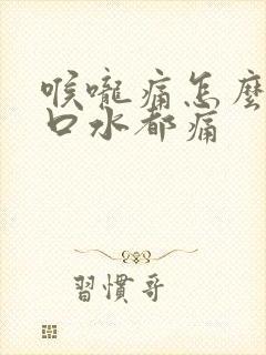 喉咙痛怎么办咽口水都痛