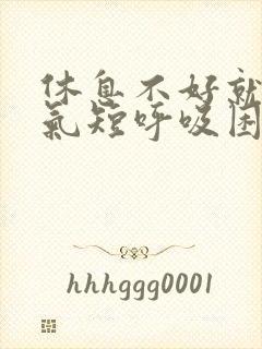 休息不好就胸闷气短呼吸困难,很累但睡不着