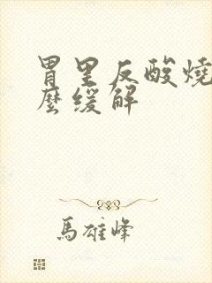 胃里反酸烧心怎么缓解