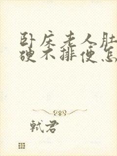 卧床老人肚子胀硬不排便怎么办封面