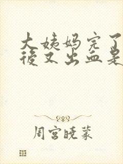 大姨妈完了几天后又出血是怎么回事