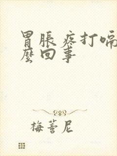 胃胀疼打嗝是怎么回事