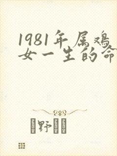 1981年属鸡女一生的命运