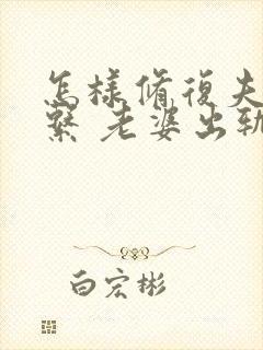 怎样修复夫妻关系 老婆出轨后的挽回