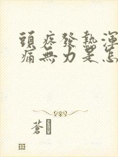 头疼发热浑身酸痛无力是怎么回事